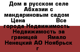 Дом в русском селе Абхазии с мандариновым садом › Цена ­ 1 000 000 - Все города Недвижимость » Недвижимость за границей   . Ямало-Ненецкий АО,Ноябрьск г.